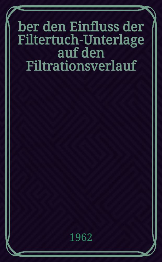 Über den Einfluss der Filtertuch-Unterlage auf den Filtrationsverlauf : Von der Eidgenössischen techn. Hochschule in Zürich ... genehmigte Promotionsarbeit