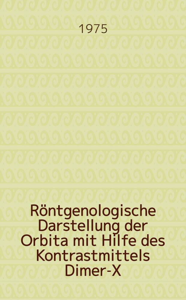 Röntgenologische Darstellung der Orbita mit Hilfe des Kontrastmittels Dimer-X : Inaug.-Diss. ... der Med. Fak. der ... Univ. Erlangen-Nürnberg