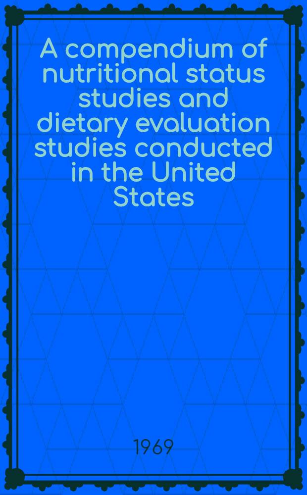 A compendium of nutritional status studies and dietary evaluation studies conducted in the United States : 1957-1967