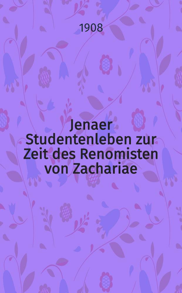 Jenaer Studentenleben zur Zeit des Renomisten von Zachariae : Nach Stammbuchbilden aus dem Besitze des Hamburgischen Museums für Kunst und Gewerbe