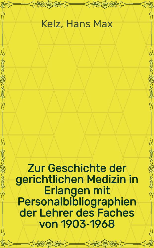 Zur Geschichte der gerichtlichen Medizin in Erlangen mit Personalbibliographien der Lehrer des Faches von 1903-1968 : Inaug.-Diss. ... der ... Med. Fakultät der ... Univ. Erlangen-Nürnberg