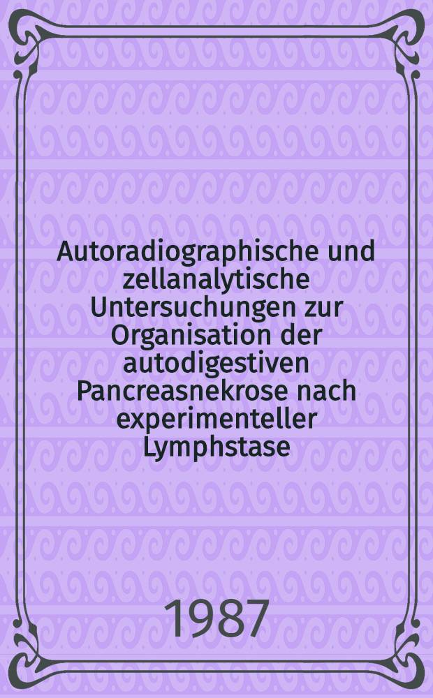 Autoradiographische und zellanalytische Untersuchungen zur Organisation der autodigestiven Pancreasnekrose nach experimenteller Lymphstase : Inaug.-Diss