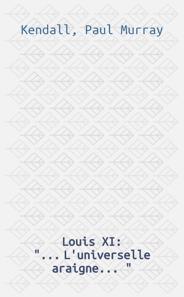 Louis XI : "... L'universelle araigne ..."