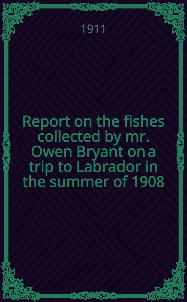 [Report on the fishes collected by mr. Owen Bryant on a trip to Labrador in the summer of 1908