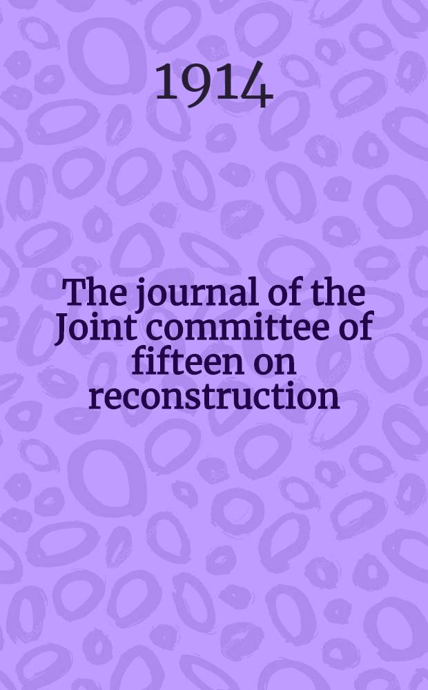 The journal of the Joint committee of fifteen on reconstruction : 39th congress, 1865-1867 : Submitted in partial fulfilment of the requirements for the degree of Doctor of philosophy ... in Columbia univ