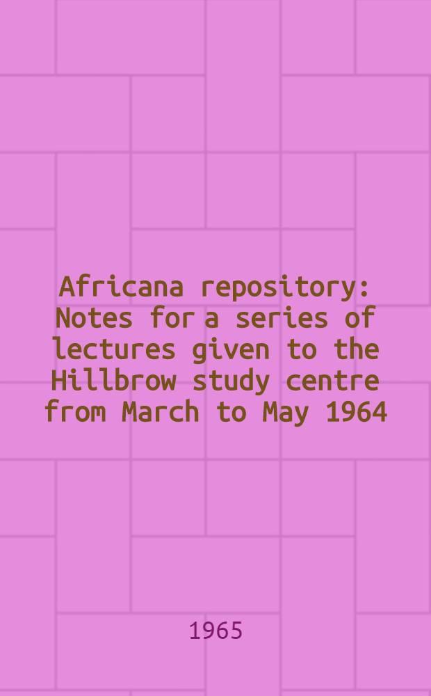 Africana repository : Notes for a series of lectures given to the Hillbrow study centre from March to May 1964