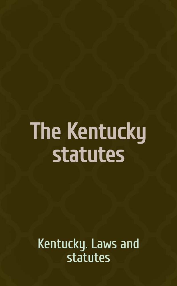 The Kentucky statutes : Containing all general laws not includ. in the codes of practice : With full notes of decisions of the Court of appeals to June, 1908 : Prefixed by the Magna charts, the Declaration of independence, articles of confederation, Constitution of United States ... and constitutions of Kentucky