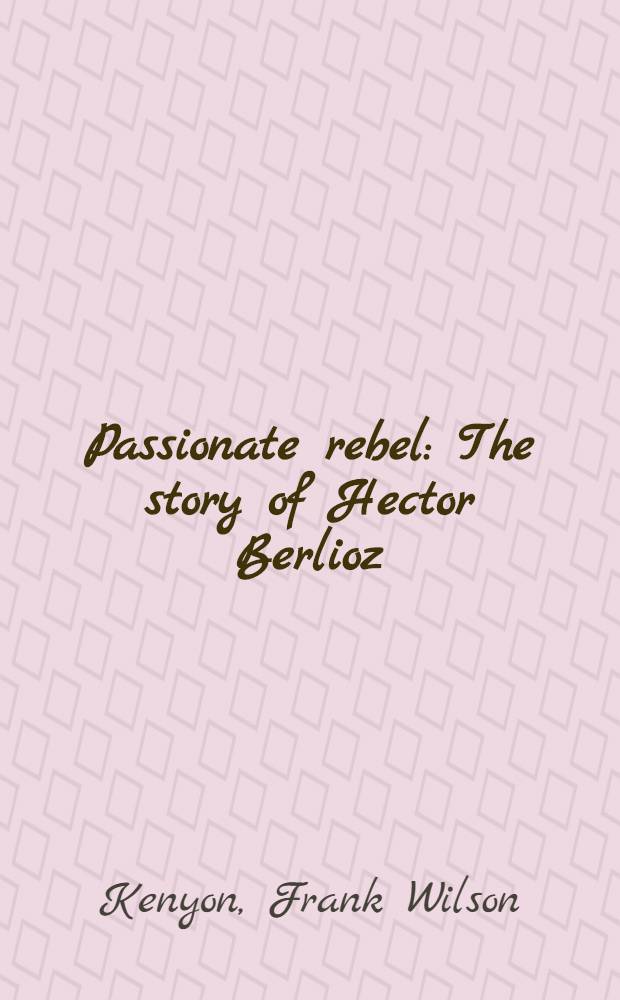 Passionate rebel : The story of Hector Berlioz