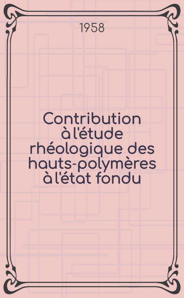 Contribution à l'étude rhéologique des hauts-polymères à l'état fondu: I-re thèse; Proposition donnée par la Faculté: 2-e thèse: Thèses présentées à ... l'Univ. de Strasbourg ... / par André Kepes