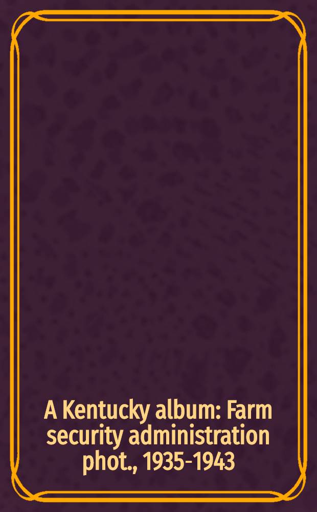 A Kentucky album : Farm security administration phot., 1935-1943