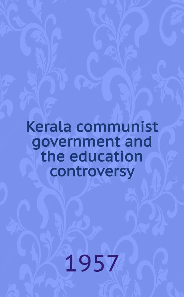 Kerala communist government and the education controversy : The second phase of the struggle for the preservation of the integrity of Private schools and for the protection of the rights of the parents to choose the kind of education their children should have : Symposium