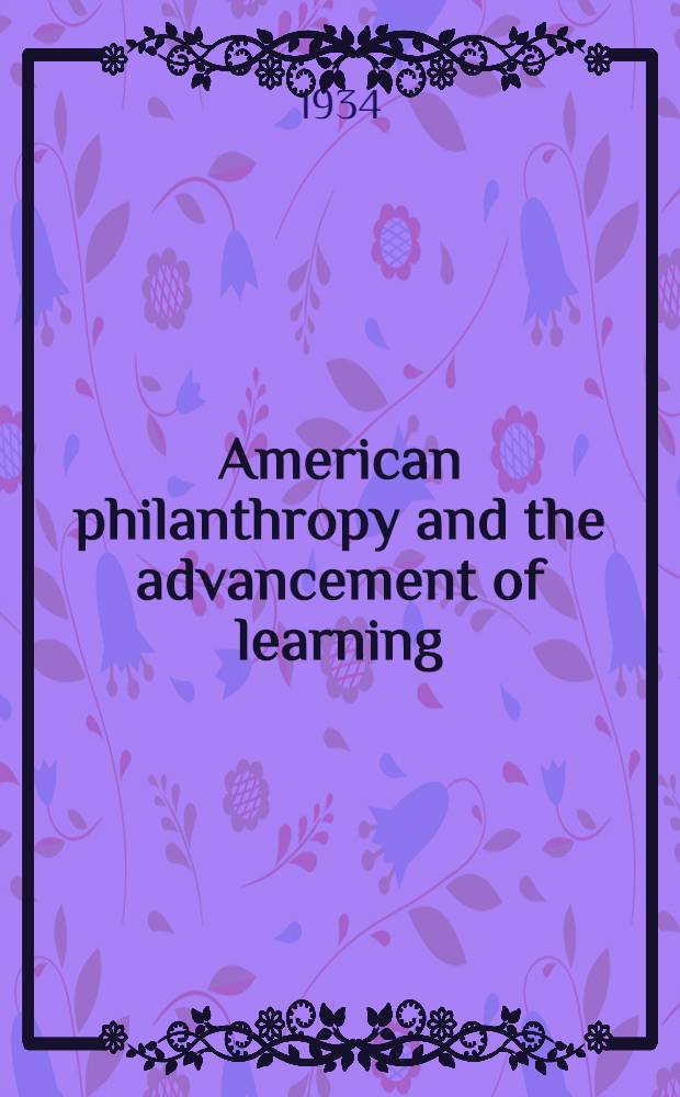 American philanthropy and the advancement of learning : Address before the graduate convocation, Brown univ. June 16, 1934