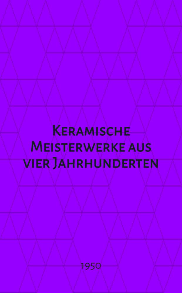 Keramische Meisterwerke aus vier Jahrhunderten : Ausst., Schloss Celle, vom 26. M&auml;rz bis 21. Mai 1950 : Katalog