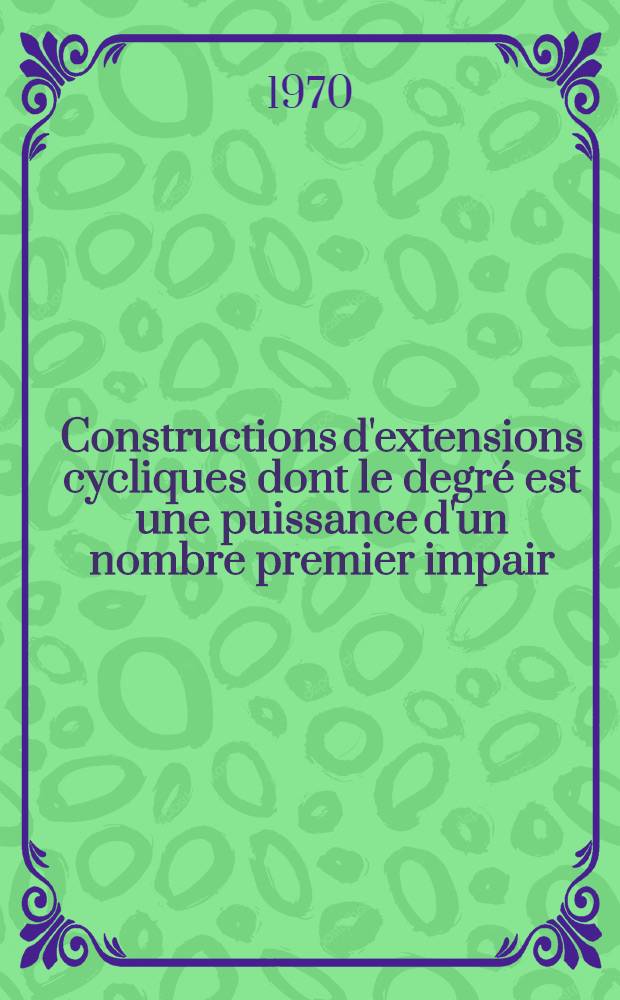 Constructions d'extensions cycliques dont le degré est une puissance d'un nombre premier impair : Thèse prés. ... à la Fac. des sciences de l'Univ. de Besançon ..