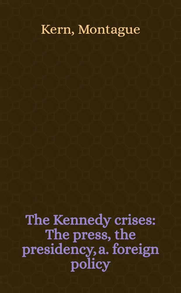 The Kennedy crises : The press, the presidency, a. foreign policy