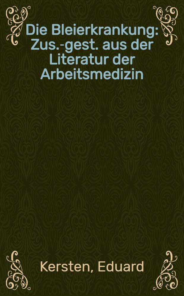 Die Bleierkrankung : Zus.-gest. aus der Literatur der Arbeitsmedizin