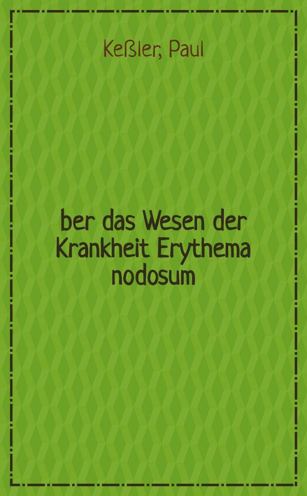 Über das Wesen der Krankheit Erythema nodosum : Zugleich mit einer Beobachtung über sein Vorkommen nach Masern auf den Genuß von Rohmilch : Inaug.-Diss. zur Erlangung der Doktorwürde ... der ... Universität zu Heidelberg