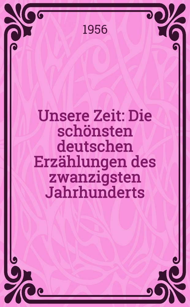 Unsere Zeit : Die schönsten deutschen Erzählungen des zwanzigsten Jahrhunderts : Eine Anthologie