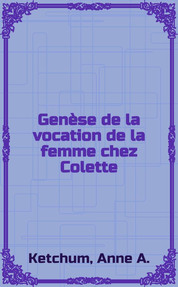 Genèse de la vocation de la femme chez Colette : Thèse ... présentée à la Faculté des lettres et sciences humaines de l'Univ. de Paris