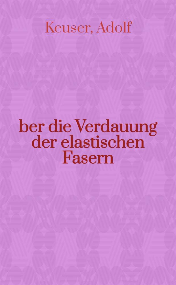 Über die Verdauung der elastischen Fasern : Inaug.-Diss. ... der ... Med. Fakultät der ... Univ. zu Bonn