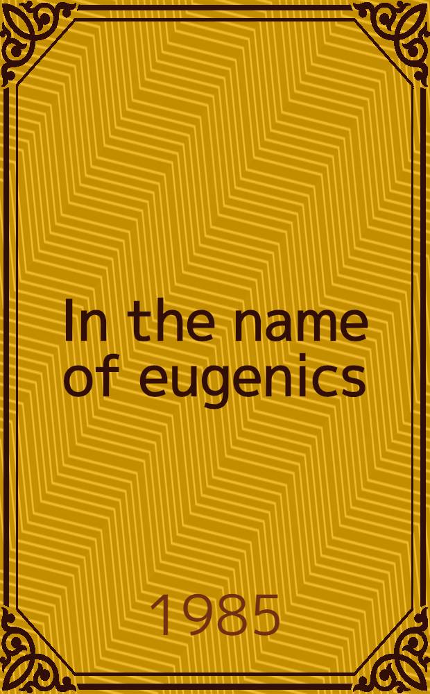 In the name of eugenics : Genetics a. the uses of human heredity
