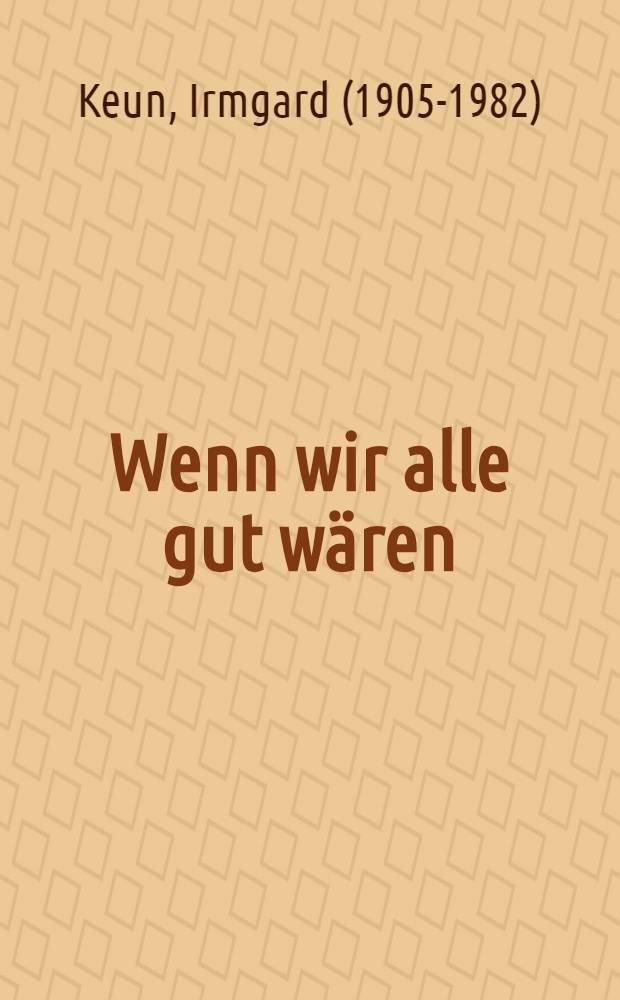 Wenn wir alle gut wären : Kleine Begebenheiten, Erinnerungen und Geschichten