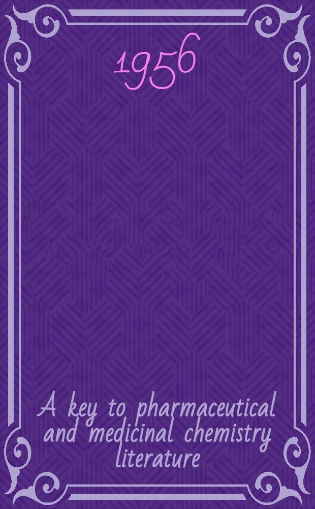 A key to pharmaceutical and medicinal chemistry literature : A collection of papers comprising two symposia of one day each presented before the Divisions of chemical literature and medicinal chemistry at the 124th and 126th national meetings of the Amer. chemical soc., Chicago, Sept. 1953 and Sept. 1954