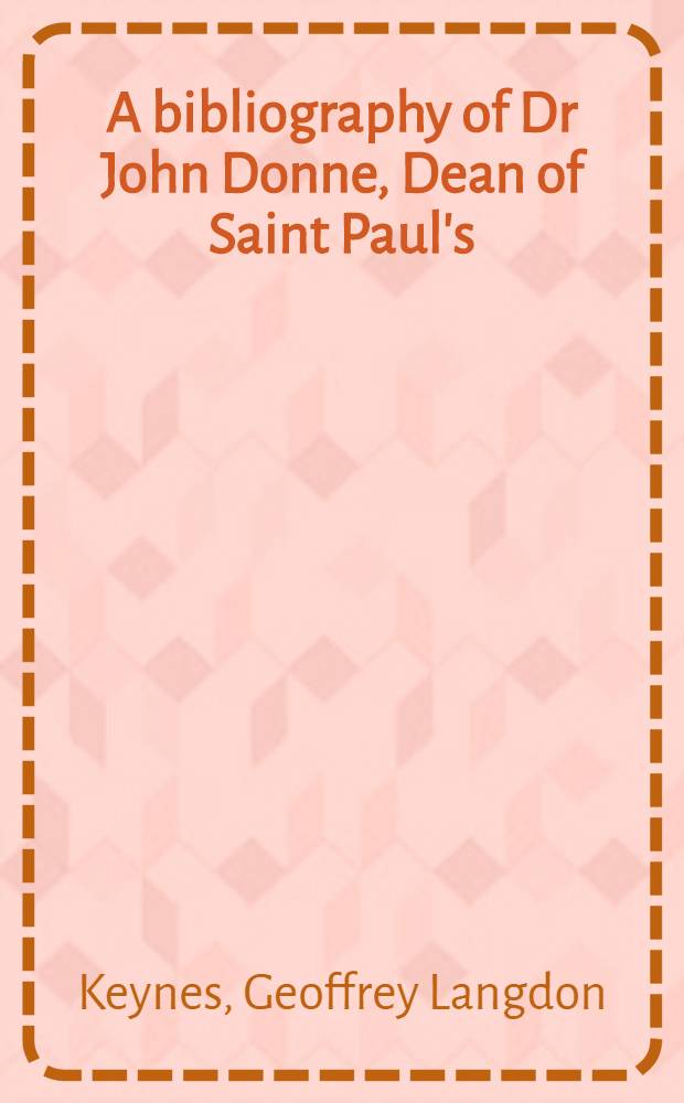 A bibliography of Dr John Donne, Dean of Saint Paul's