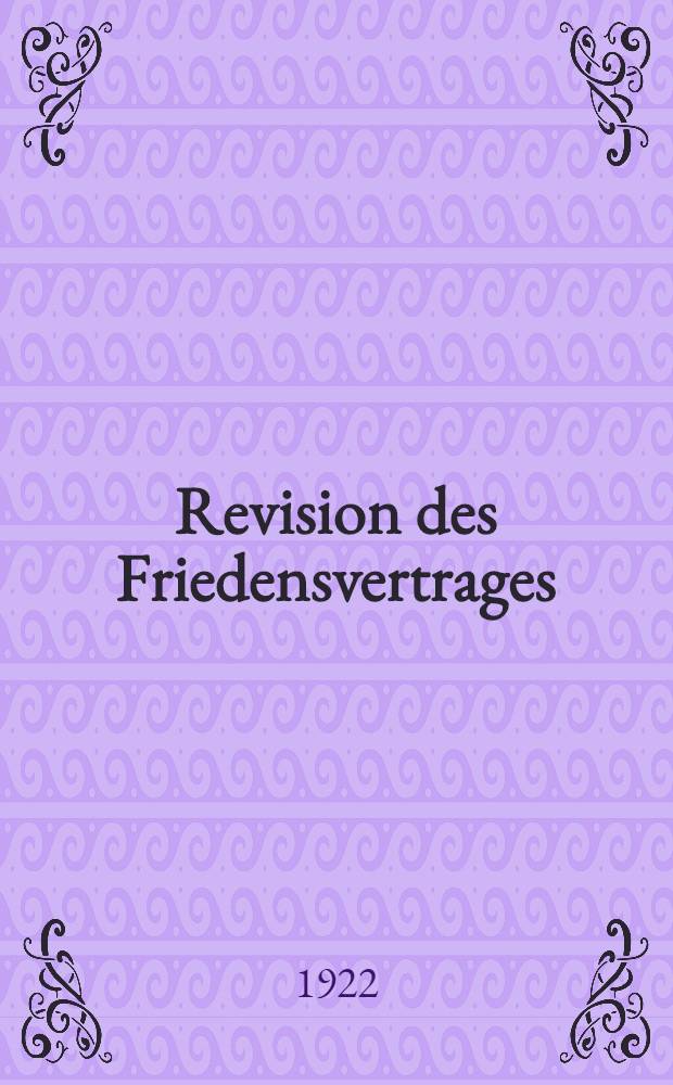 Revision des Friedensvertrages : Eine Fortsetzung von "Die wirtschaftlichen Folgen des Friedensvertrages" : Einzig autoris : Übersetzung aus dem Engl