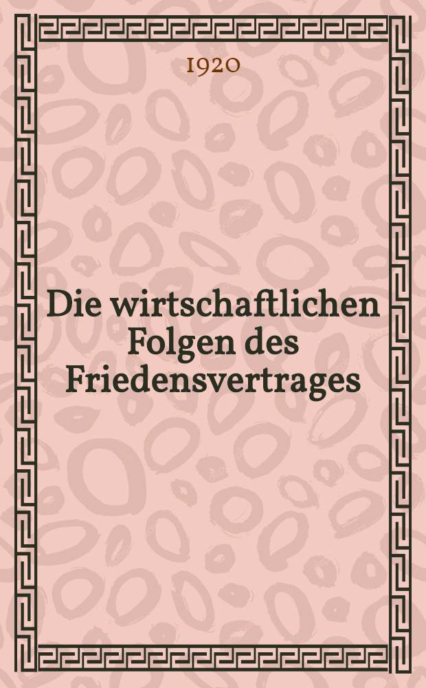 Die wirtschaftlichen Folgen des Friedensvertrages : Einzig autorisierte : Übers. aus dem Engl