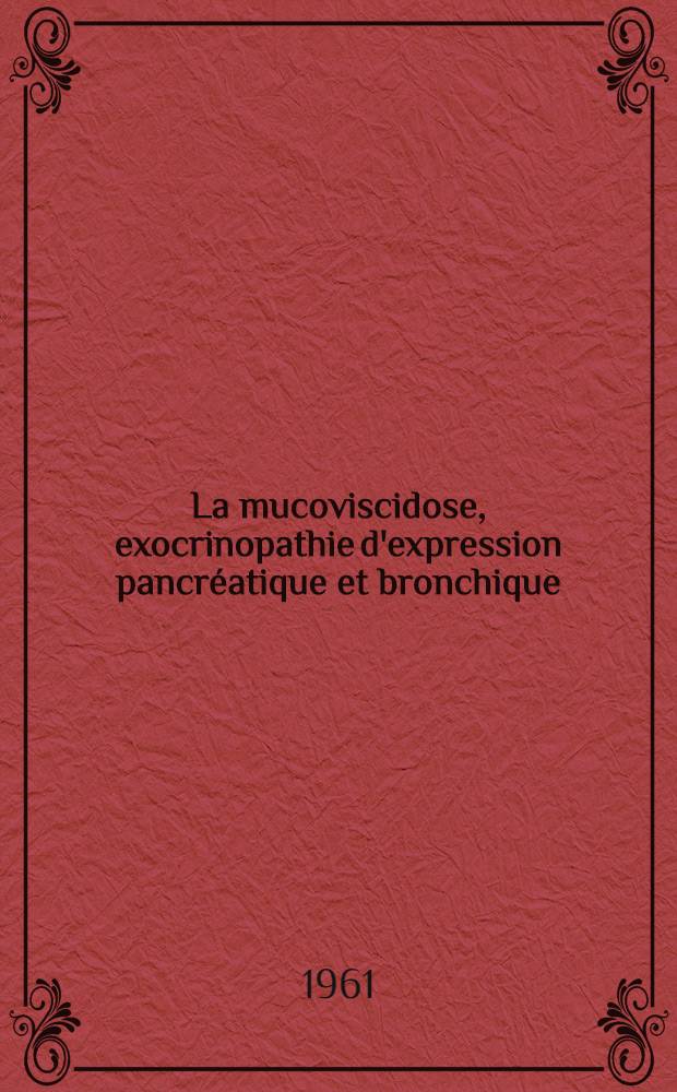 La mucoviscidose, exocrinopathie d'expression pancréatique et bronchique : Contribution anatomoclinique et pathogénique : Thèse ..