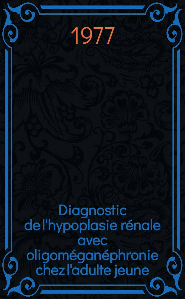 Diagnostic de l'hypoplasie rénale avec oligoméganéphronie chez l'adulte jeune : Thèse