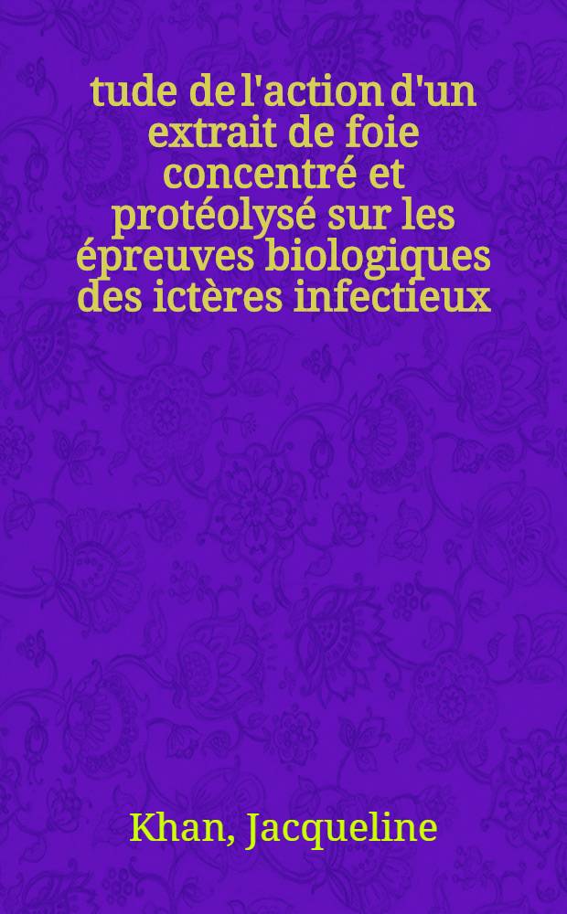 Étude de l'action d'un extrait de foie concentré et protéolysé sur les épreuves biologiques des ictères infectieux : Thèse pour le doctorat en méd. (diplôme d'État)