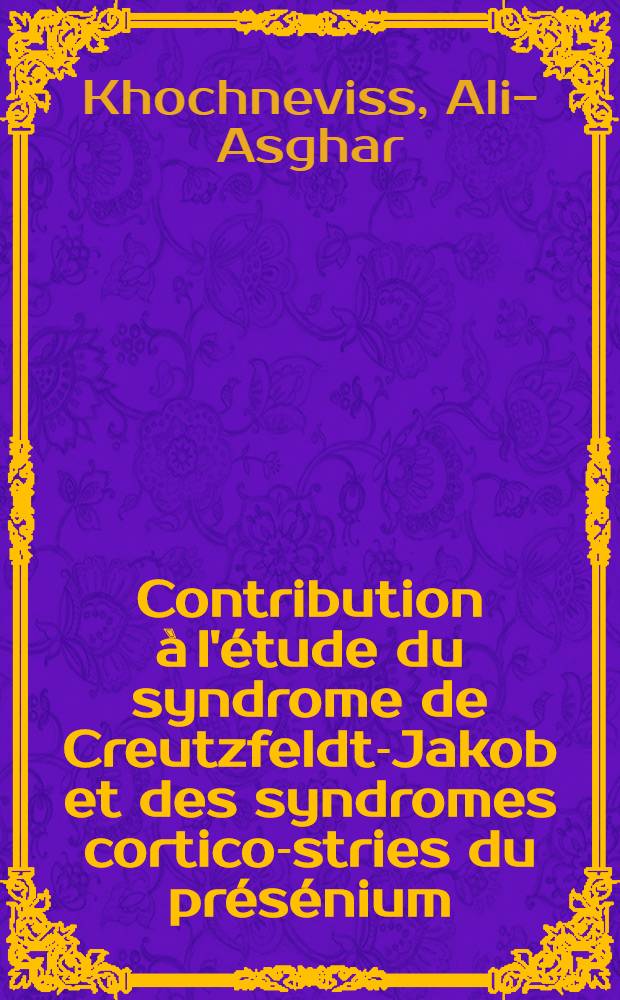 Contribution à l'étude du syndrome de Creutzfeldt-Jakob et des syndromes cortico-stries du présénium : (À l'occasion de cinq observations anatomo-cliniques) : Thèse ..