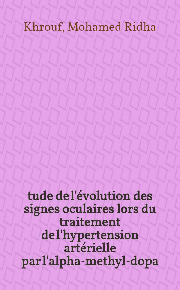 Étude de l'évolution des signes oculaires lors du traitement de l'hypertension artérielle par l'alpha-methyl-dopa : Thèse ..