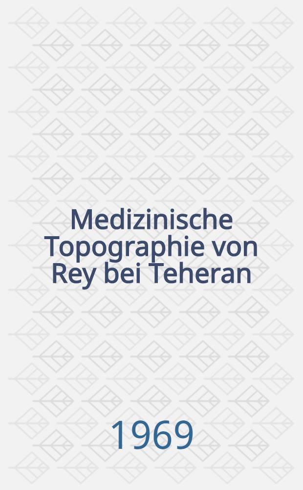 Medizinische Topographie von Rey bei Teheran : Inaug.-Diss. ... der ... Med. Fakultät der ... Univ. Erlangen-Nürnberg