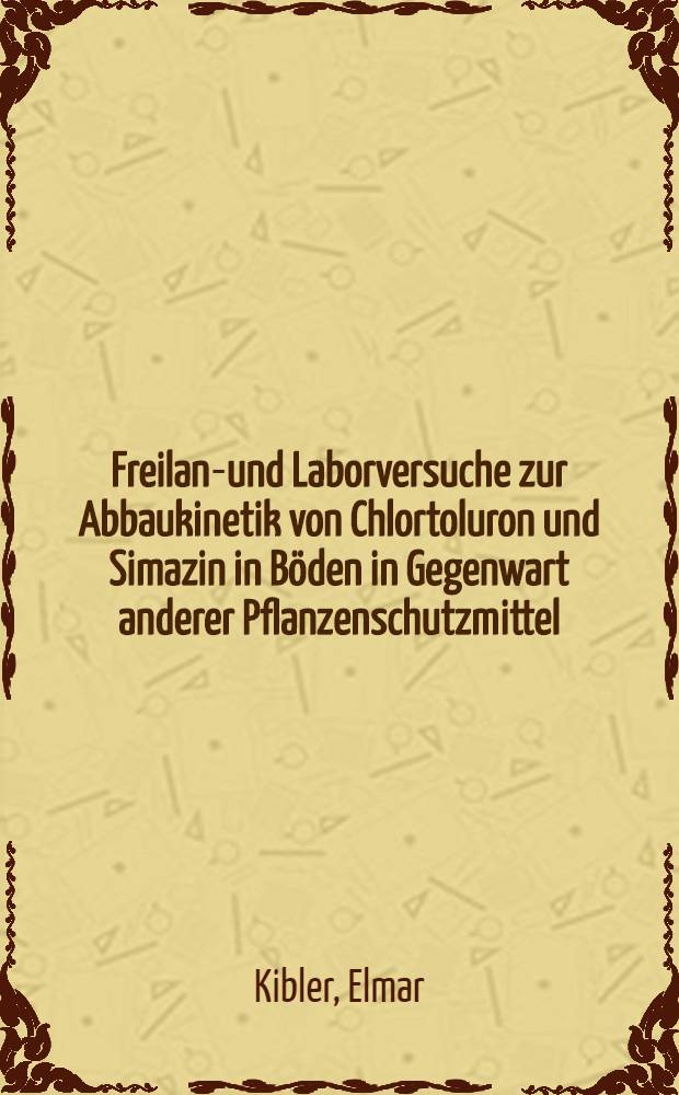 Freiland- und Laborversuche zur Abbaukinetik von Chlortoluron und Simazin in Böden in Gegenwart anderer Pflanzenschutzmittel : Diss