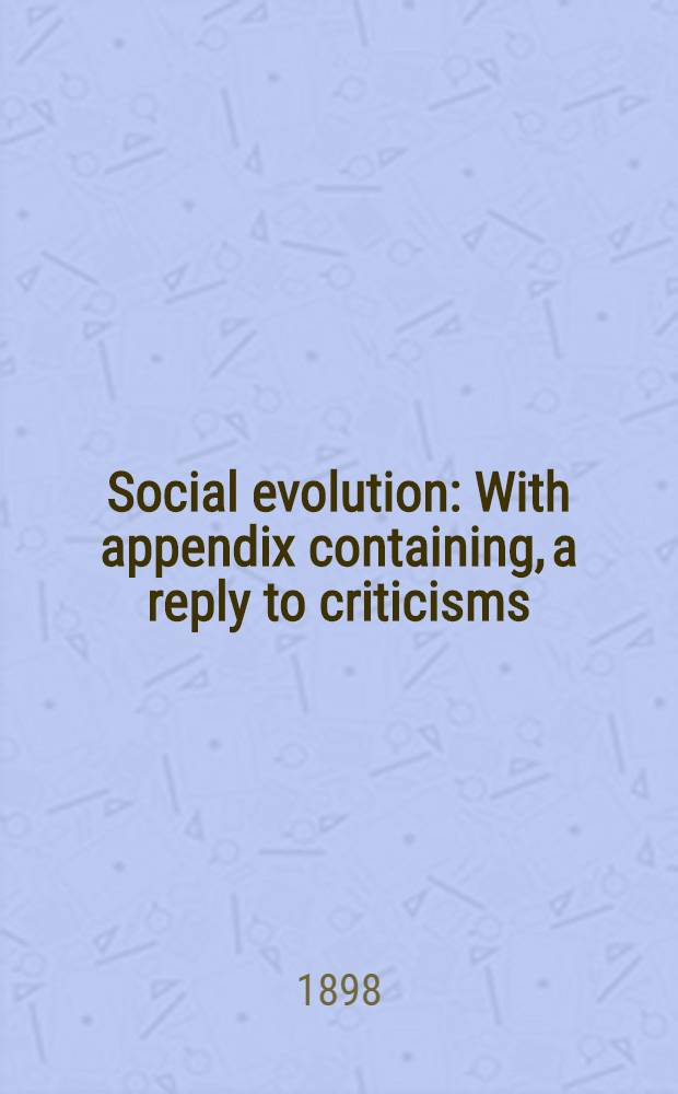 Social evolution : With appendix containing, a reply to criticisms
