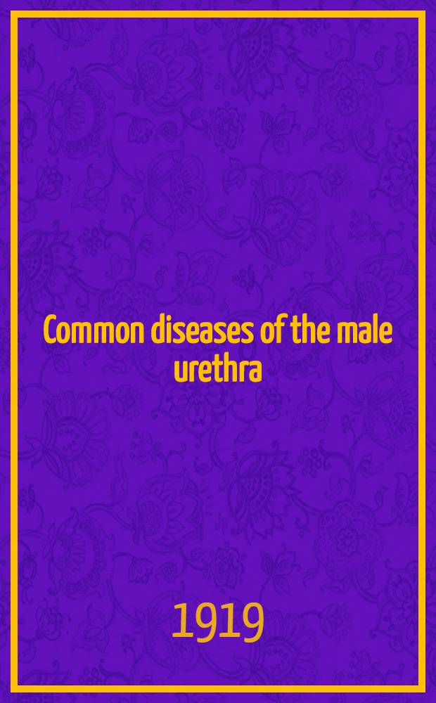 Common diseases of the male urethra : Being a course of lectures delivered at the London hospital