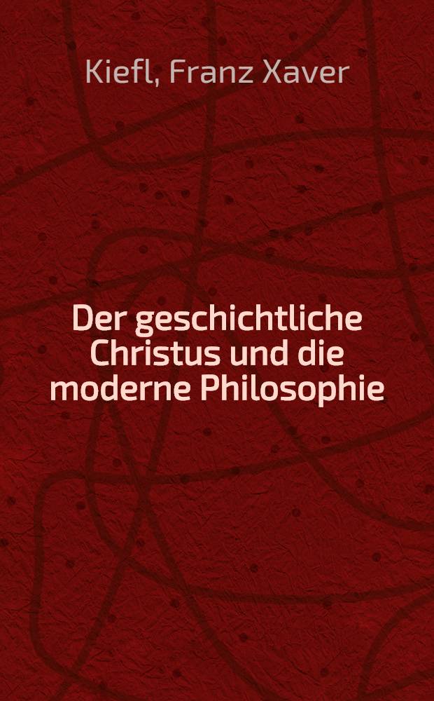 Der geschichtliche Christus und die moderne Philosophie : Eine genetische Darlegung der philosophischen Voraussetzungen im streit um die christusmythe