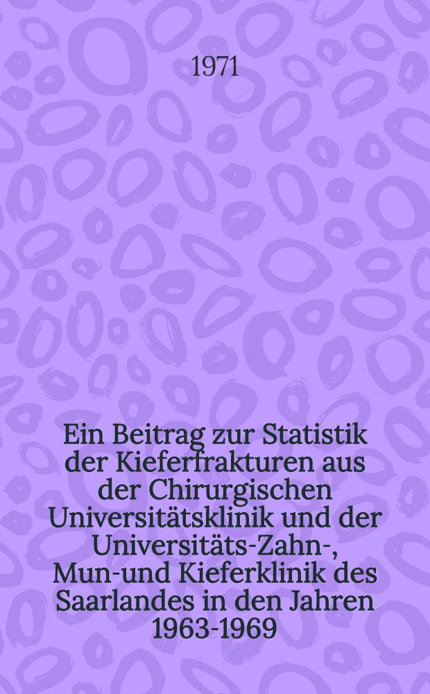 Ein Beitrag zur Statistik der Kieferfrakturen aus der Chirurgischen Universitätsklinik und der Universitäts-Zahn-, Mund- und Kieferklinik des Saarlandes in den Jahren 1963-1969 : Inaug.-Diss. ... der ... Med. Fak. der Univ. des Saarlandes