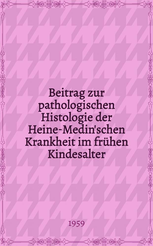 Beitrag zur pathologischen Histologie der Heine-Medin'schen Krankheit im frühen Kindesalter : Inaug.-Diss. ... der ... Univ. zu München