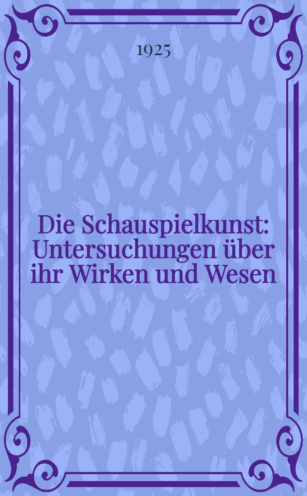 Die Schauspielkunst : Untersuchungen über ihr Wirken und Wesen