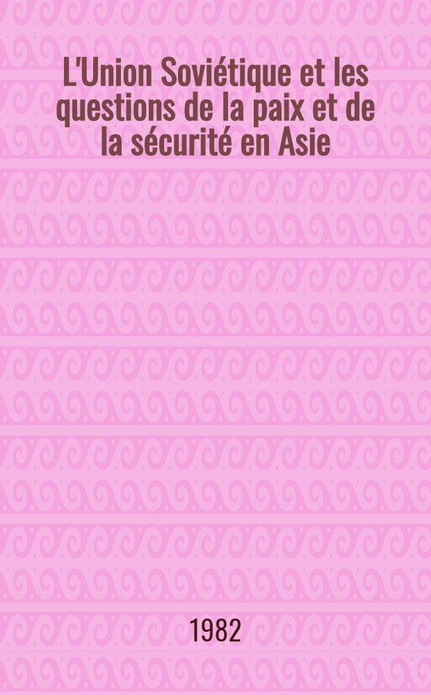 L'Union Soviétique et les questions de la paix et de la sécurité en Asie : Conf. intern. "Les problèmes actuels de l'Asie contemporaine", Moscou, 30 juin - 2 juill. 1982