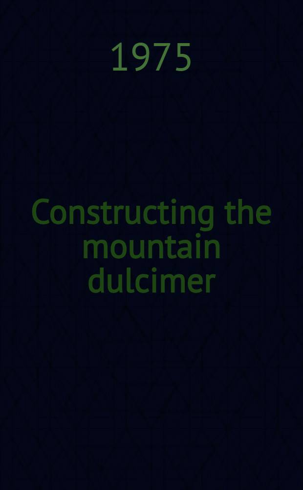 Constructing the mountain dulcimer : Ill. with phot., line draw, a. diagr