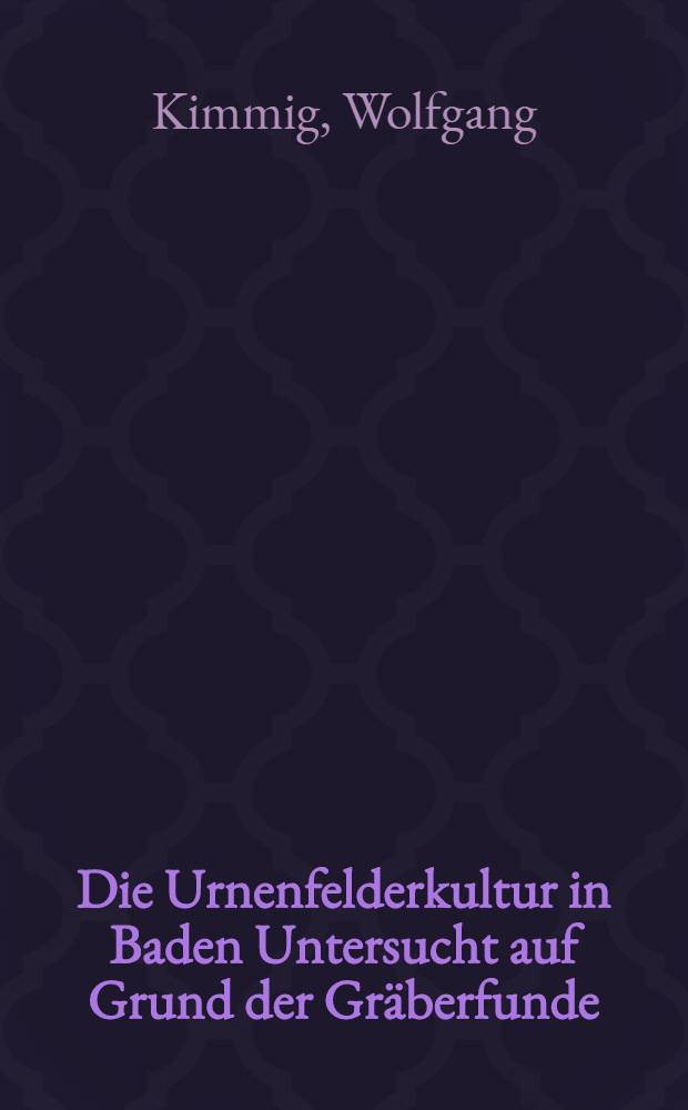 Die Urnenfelderkultur in Baden Untersucht auf Grund der Gräberfunde