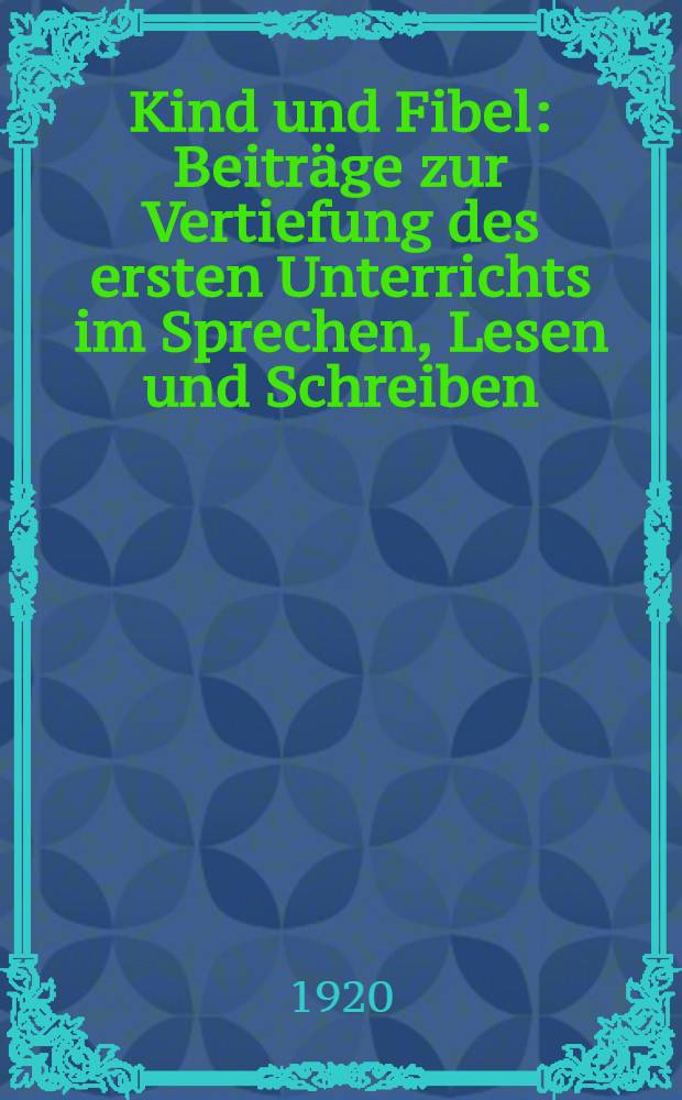 Kind und Fibel : Beiträge zur Vertiefung des ersten Unterrichts im Sprechen, Lesen und Schreiben