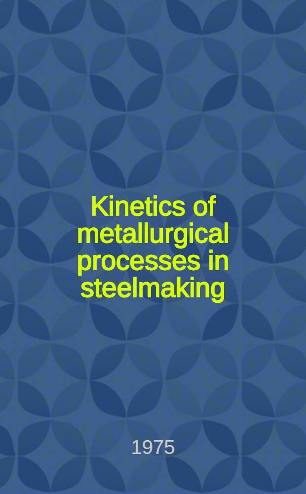 Kinetics of metallurgical processes in steelmaking : Proc. of the Intern. conf., held on Oct. 12, 13, a. 14, 1970 at the Inst. für Eisenhüttenwesen of the Techn. univ. Aachen : In honour of the sci. achievements, a. to celebrate the 70th birthday of Prof. Dr-Ing. Dr-Ing. Dr h. c. Hermann Schenck