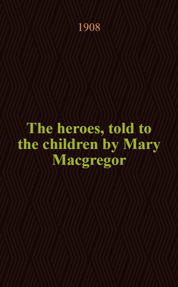 The heroes, told to the children by Mary Macgregor