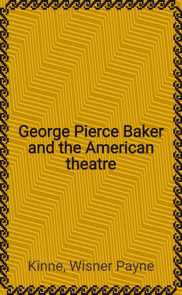 George Pierce Baker and the American theatre
